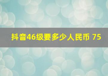 抖音46级要多少人民币 75